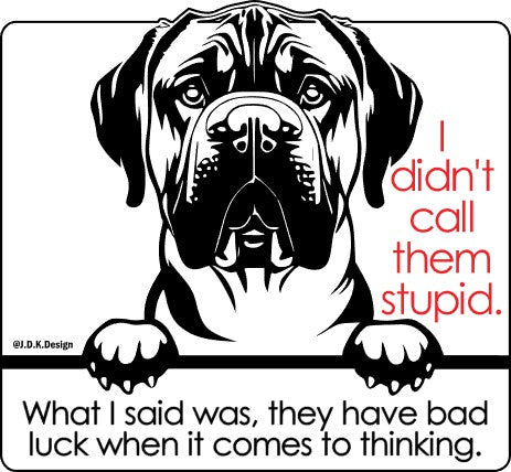 Dog - I didn't call them stupid. What I said was, they have bad luck when it comes to thinking.