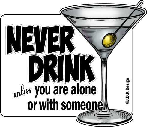 Never drink unless you are alone or with someone.