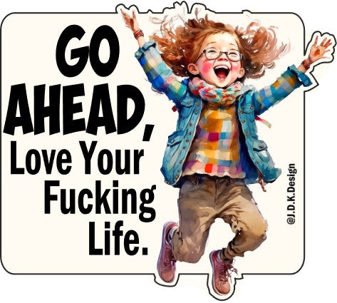 Go ahead. Love your fucking life.