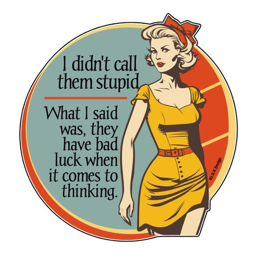 I didn't call them stupid. What I said was, they have bad luck when it comes to thinking.