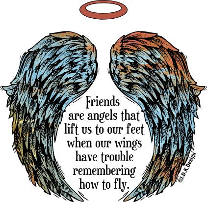 Friends are angels that lift us to our feet when our wings have trouble remembering how to fly