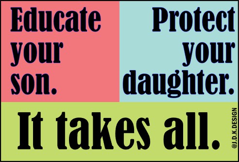 Educate your son. Protect your daughter. It takes all.