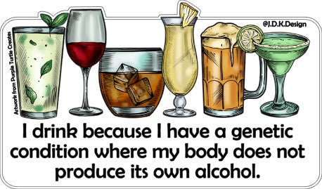 I drink because I have a genetic condition where my body does not produce its own alcohol