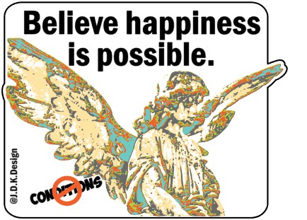 Believe happiness is possible. No conditions.