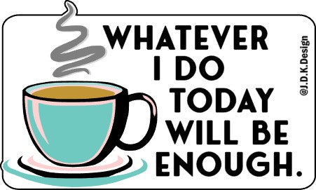 Whatever I do today will be enough.