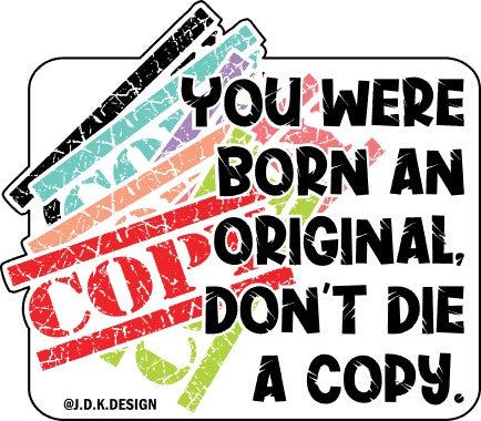 You were born an original, don't die a copy.