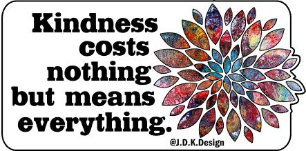 Kindness costs nothing but means everything.