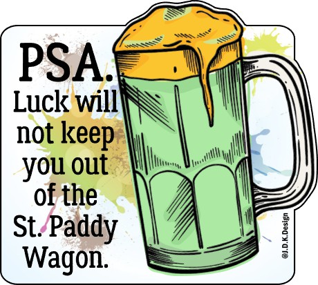 Luck will not keep you out of the St. Paddy Wagon.